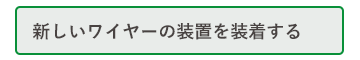 新しいワイヤーの装置を装着する